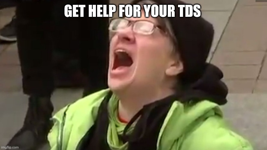 Screaming Liberal  | GET HELP FOR YOUR TDS | image tagged in screaming liberal | made w/ Imgflip meme maker