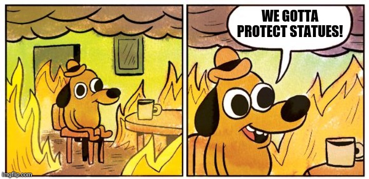 Save the monuments | WE GOTTA PROTECT STATUES! | image tagged in memes,this is fine | made w/ Imgflip meme maker