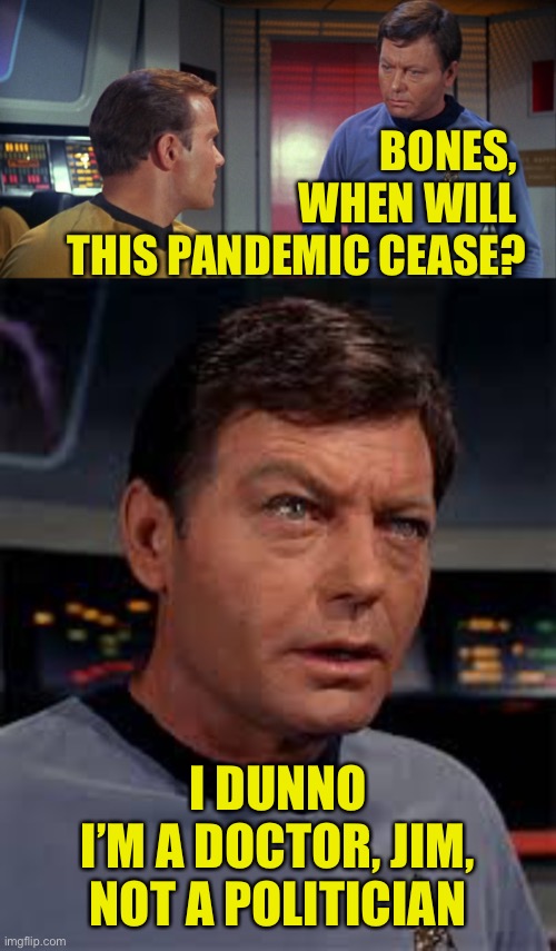 Covid-2319 | BONES, 
WHEN WILL 
THIS PANDEMIC CEASE? I DUNNO
I’M A DOCTOR, JIM,
NOT A POLITICIAN | image tagged in covid,star trek,captain kirk,dr mccoy | made w/ Imgflip meme maker