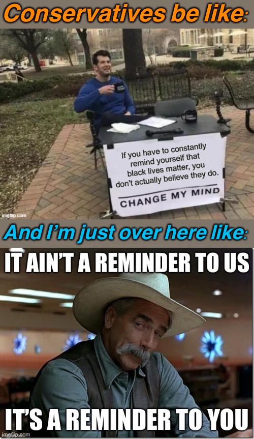 Why would black people start a movement to remind themselves that their own lives matter? Hmmm | Conservatives be like:; And I’m just over here like: | image tagged in black lives matter,blm,blacklivesmatter,conservative logic,sarcasm cowboy,racism | made w/ Imgflip meme maker