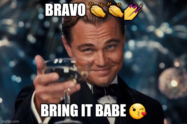 Leonardo Dicaprio Cheers | BRAVO 👏👏💅; BRING IT BABE 😘 | image tagged in memes,leonardo dicaprio cheers | made w/ Imgflip meme maker