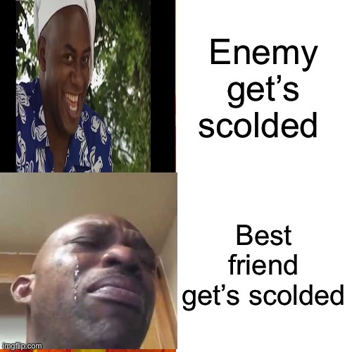 Enemy get’s scolded; Best friend get’s scolded | made w/ Imgflip meme maker