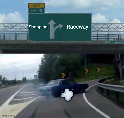 Left Exit 12 Off Ramp | Shopping; Raceway; 💨 | image tagged in memes,left exit 12 off ramp | made w/ Imgflip meme maker
