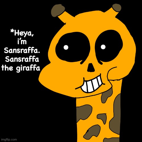 Heya | *Heya, i’m Sansraffa. Sansraffa the giraffa | image tagged in memes,funny,drawings,sans,undertale,giraffe | made w/ Imgflip meme maker