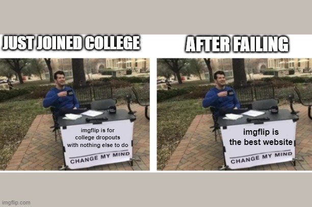 how many times can u change my mind? | JUST JOINED COLLEGE; AFTER FAILING; imgflip is for college dropouts with nothing else to do; imgflip is the best website | image tagged in change my mind | made w/ Imgflip meme maker