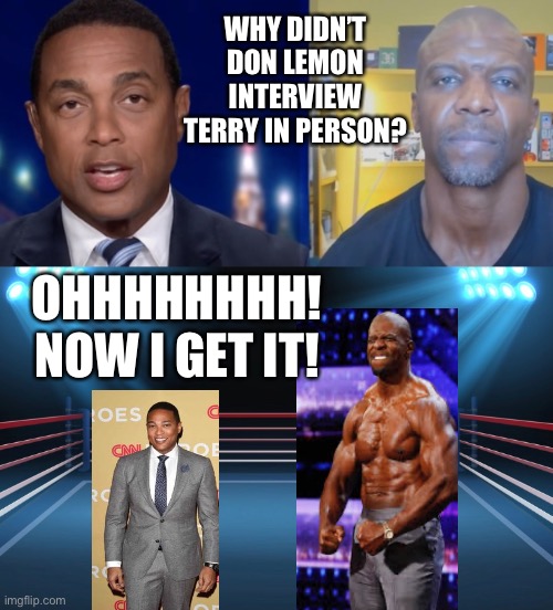 WHY DIDN’T DON LEMON INTERVIEW TERRY IN PERSON? OHHHHHHHH! NOW I GET IT! | image tagged in funny memes | made w/ Imgflip meme maker