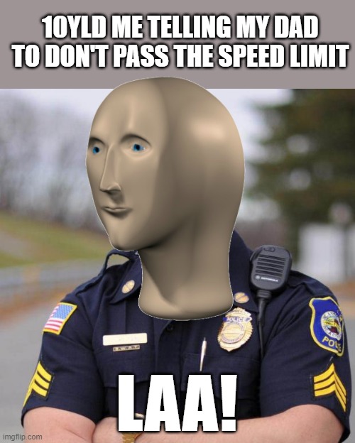 That's the Laa! | 10YLD ME TELLING MY DAD TO DON'T PASS THE SPEED LIMIT; LAA! | image tagged in cop,stonks,law | made w/ Imgflip meme maker