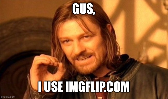 One Does Not Simply | GUS, I USE IMGFLIP.COM | image tagged in memes,one does not simply | made w/ Imgflip meme maker