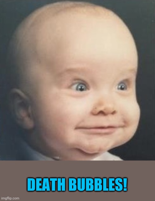 Baby Eisenhower | DEATH BUBBLES! | image tagged in baby eisenhower | made w/ Imgflip meme maker