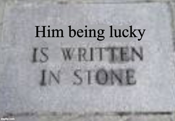 Blank is written in stone | Him being lucky | image tagged in blank is written in stone | made w/ Imgflip meme maker