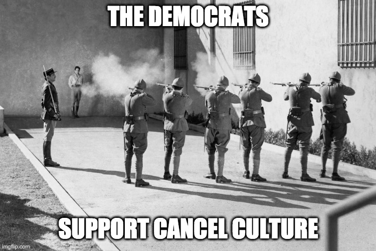 cancel culture | THE DEMOCRATS; SUPPORT CANCEL CULTURE | image tagged in firing squad | made w/ Imgflip meme maker