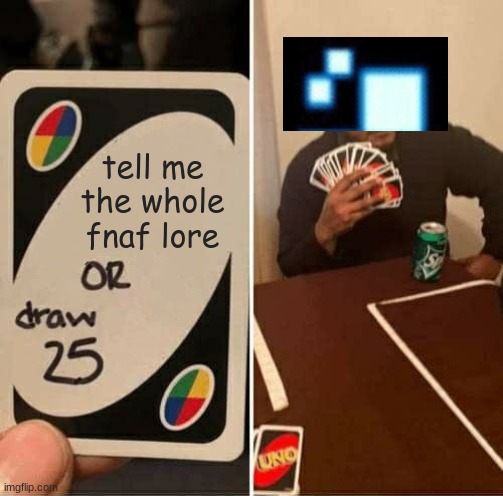 UNO Draw 25 Cards | tell me the whole fnaf lore | image tagged in memes,uno draw 25 cards | made w/ Imgflip meme maker