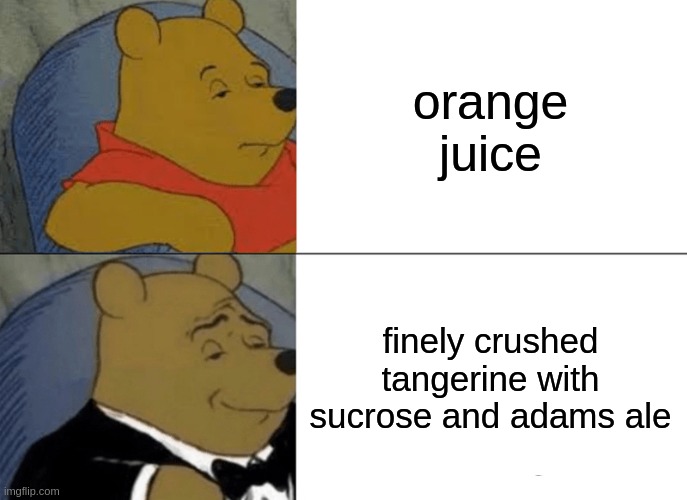 Tuxedo Winnie The Pooh | orange juice; finely crushed tangerine with sucrose and adams ale | image tagged in memes,tuxedo winnie the pooh | made w/ Imgflip meme maker