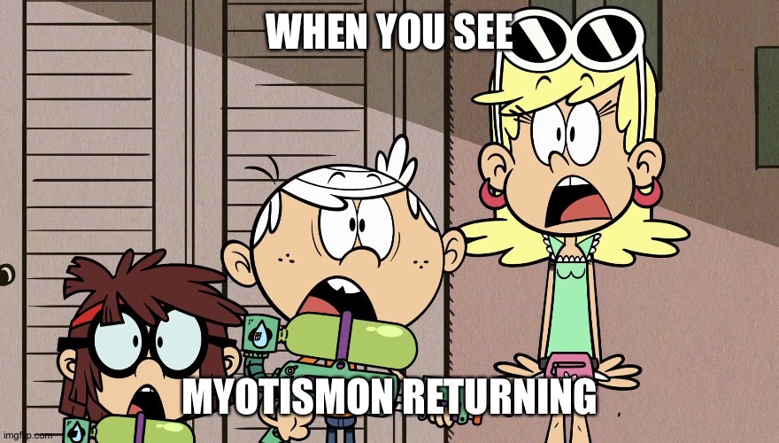 Surprised Loud house | WHEN YOU SEE; MYOTISMON RETURNING | image tagged in surprised loud house | made w/ Imgflip meme maker