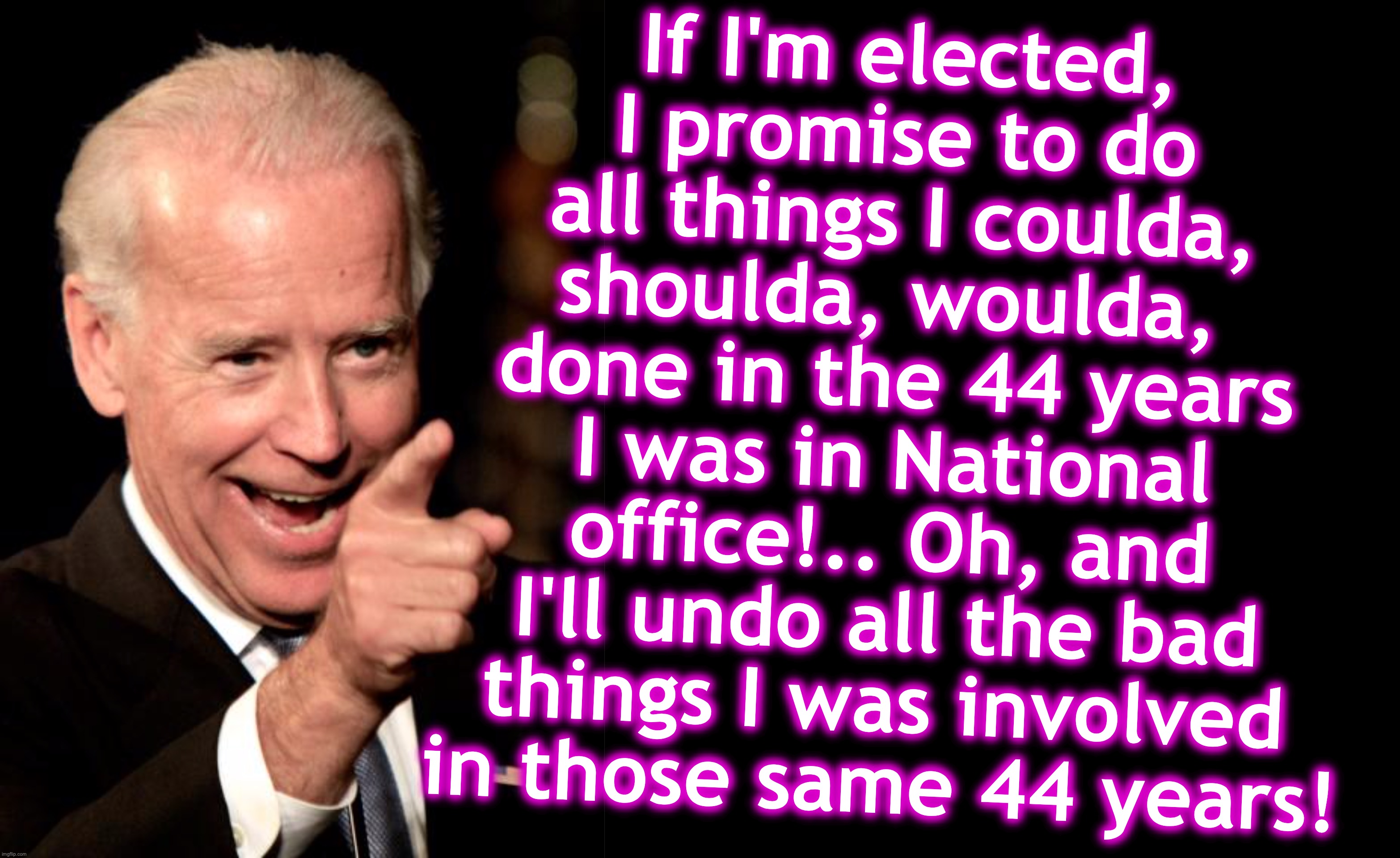 Reasons Biden doesn't want to debate: #73 | If I'm elected, I promise to do all things I coulda, shoulda, woulda,  done in the 44 years I was in National office!.. Oh, and I'll undo all the bad things I was involved in those same 44 years! | image tagged in smilin biden,joe biden | made w/ Imgflip meme maker
