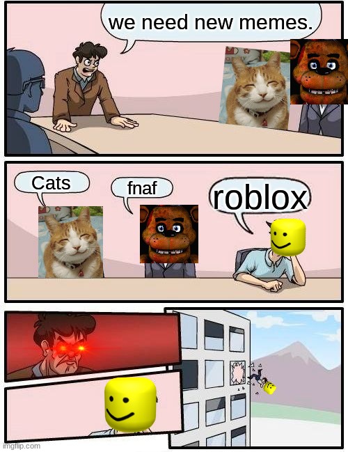 Memessss | we need new memes. Cats; fnaf; roblox | image tagged in memes,boardroom meeting suggestion | made w/ Imgflip meme maker