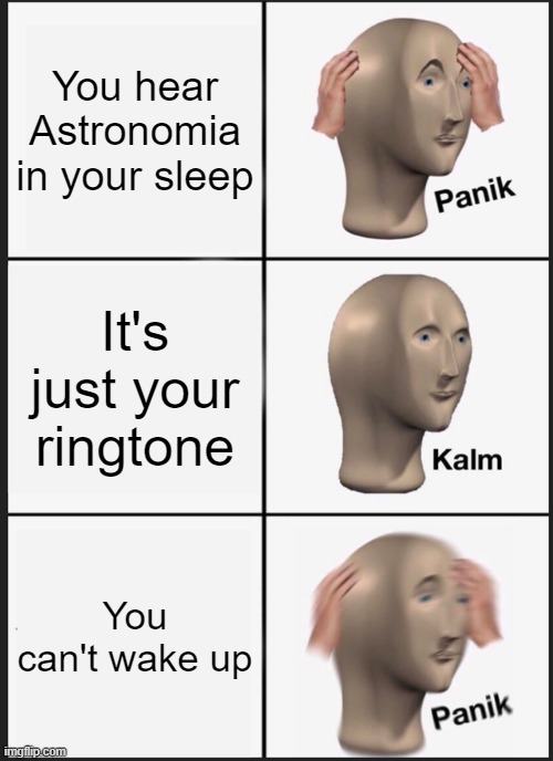 Panik Kalm Panik | You hear Astronomia in your sleep; It's just your ringtone; You can't wake up | image tagged in memes,panik kalm panik | made w/ Imgflip meme maker