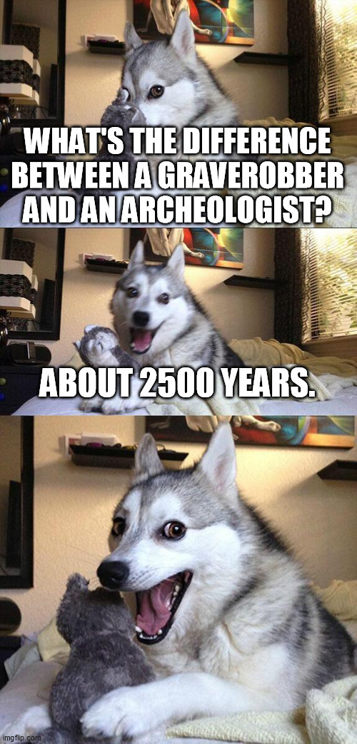 Old joke but didn't remember seeing it memed yet.  Partly inspired by prashfish. | WHAT'S THE DIFFERENCE BETWEEN A GRAVEROBBER AND AN ARCHEOLOGIST? ABOUT 2500 YEARS. | image tagged in memes,bad pun dog,archeology | made w/ Imgflip meme maker