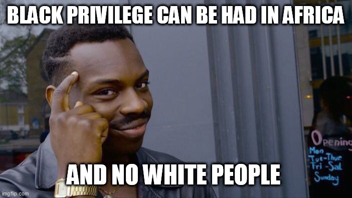 Roll Safe Think About It Meme | BLACK PRIVILEGE CAN BE HAD IN AFRICA; AND NO WHITE PEOPLE | image tagged in memes,roll safe think about it | made w/ Imgflip meme maker