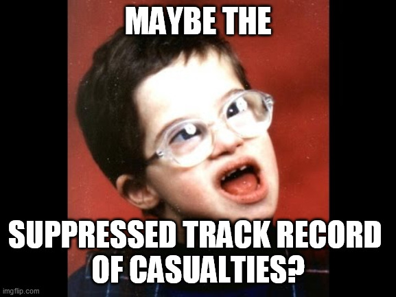 Autistic Kid | MAYBE THE SUPPRESSED TRACK RECORD 
OF CASUALTIES? | image tagged in autistic kid | made w/ Imgflip meme maker