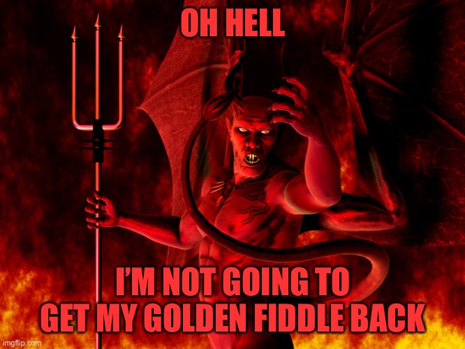 Satan | OH HELL I’M NOT GOING TO GET MY GOLDEN FIDDLE BACK | image tagged in satan | made w/ Imgflip meme maker