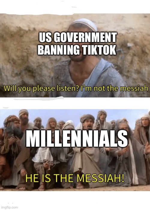 He is the messiah | US GOVERNMENT BANNING TIKTOK; MILLENNIALS | image tagged in he is the messiah | made w/ Imgflip meme maker