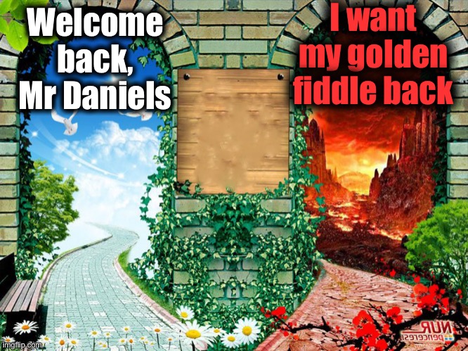 Rest In Peace, Charley Daniels | I want my golden fiddle back; Welcome back,
Mr Daniels | image tagged in heaven and hell,the gambler | made w/ Imgflip meme maker