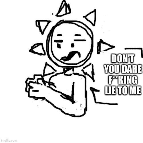 When Gimari lies to sunny (this isn't my oc its justthesunnysideofthings's (I think) | DON'T YOU DARE F**KING LIE TO ME | image tagged in blank | made w/ Imgflip meme maker
