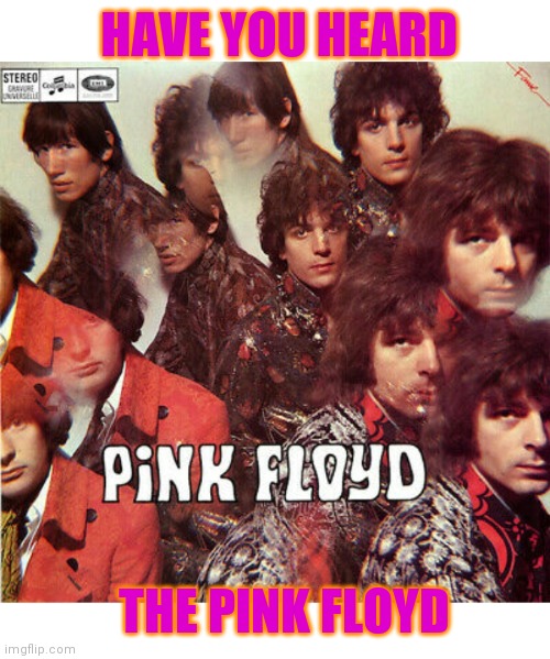 Oh BTW, Which one's Pink? | HAVE YOU HEARD; THE PINK FLOYD | image tagged in psychedelic,rock music,classic rock | made w/ Imgflip meme maker