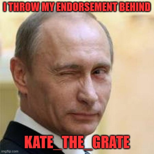 Putin Wink | I THROW MY ENDORSEMENT BEHIND KATE_THE_GRATE | image tagged in putin wink | made w/ Imgflip meme maker