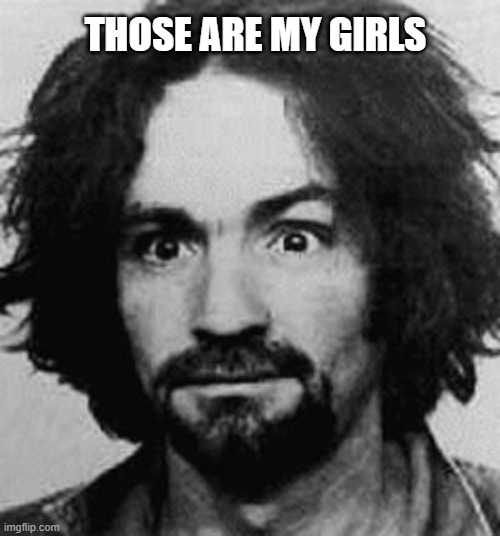 charles manson | THOSE ARE MY GIRLS | image tagged in charles manson | made w/ Imgflip meme maker