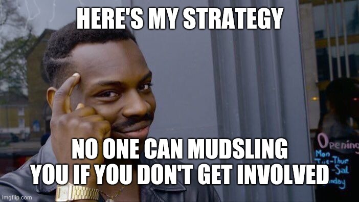 My campaign strategy | HERE'S MY STRATEGY; NO ONE CAN MUDSLING YOU IF YOU DON'T GET INVOLVED | image tagged in memes,roll safe think about it | made w/ Imgflip meme maker