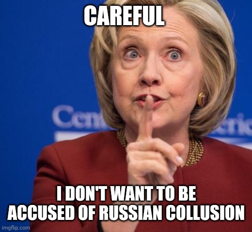 Hillary Shhhh | CAREFUL I DON'T WANT TO BE ACCUSED OF RUSSIAN COLLUSION | image tagged in hillary shhhh | made w/ Imgflip meme maker