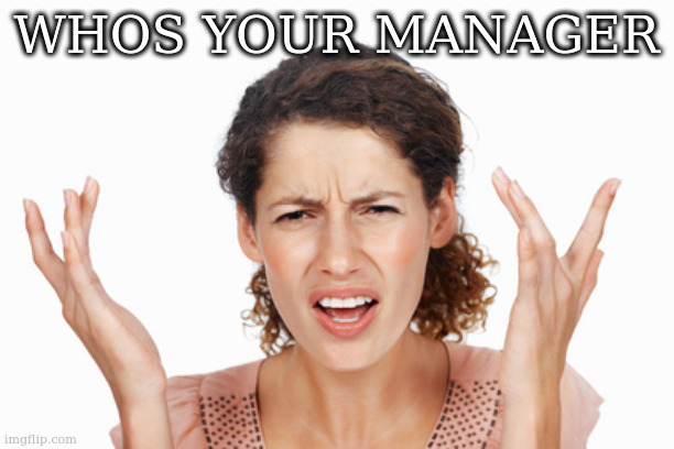 Indignant | WHOS YOUR MANAGER | image tagged in indignant | made w/ Imgflip meme maker