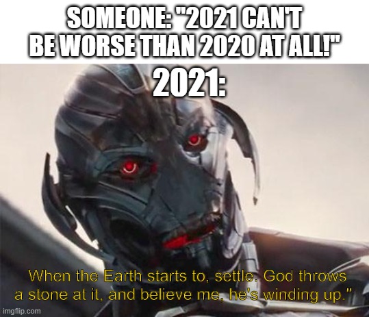 Oh no! | SOMEONE: "2021 CAN'T BE WORSE THAN 2020 AT ALL!"; 2021:; When the Earth starts to, settle. God throws a stone at it, and believe me, he's winding up." | image tagged in ultron,god,2021,we have to evolve,asteroid,extinction | made w/ Imgflip meme maker