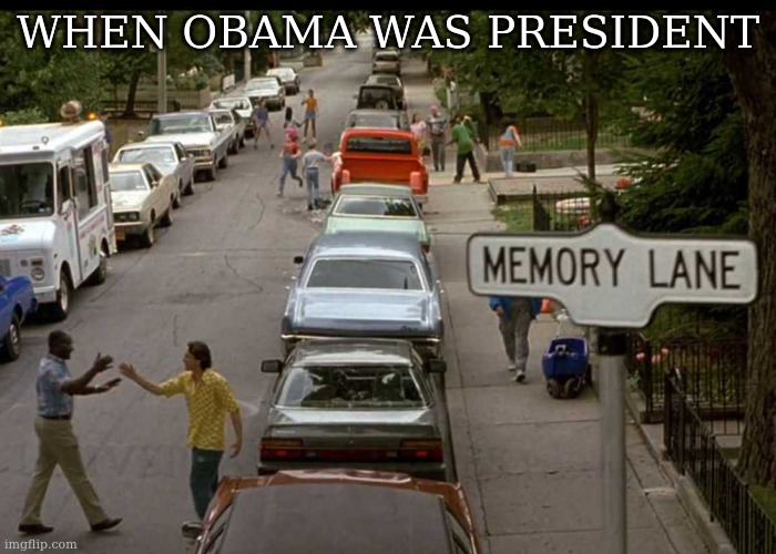 the past is always memory fantasy | WHEN OBAMA WAS PRESIDENT | image tagged in memory lane | made w/ Imgflip meme maker