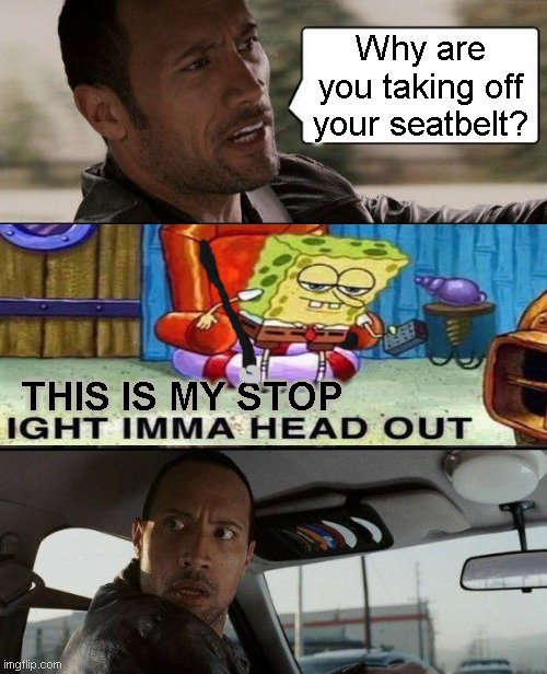 Taxi Driving | Why are you taking off your seatbelt? THIS IS MY STOP | image tagged in memes,the rock driving | made w/ Imgflip meme maker