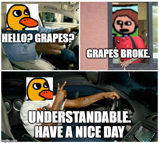 shaq machine broke  | HELLO? GRAPES? GRAPES BROKE. UNDERSTANDABLE. HAVE A NICE DAY | image tagged in shaq machine broke | made w/ Imgflip meme maker