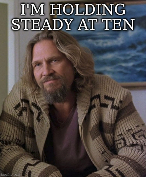 opinion | I'M HOLDING STEADY AT TEN | image tagged in opinion | made w/ Imgflip meme maker