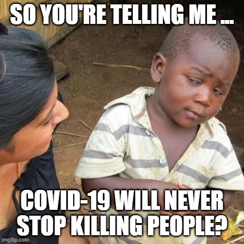 SKEPTICAL LIBERIAN KID | SO YOU'RE TELLING ME ... COVID-19 WILL NEVER STOP KILLING PEOPLE? | image tagged in memes,third world skeptical kid | made w/ Imgflip meme maker