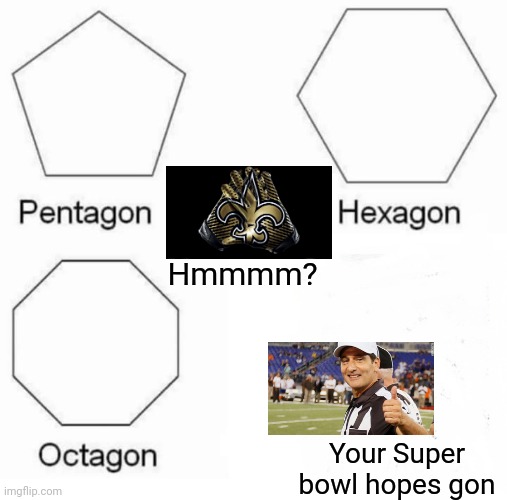 Pentagon Hexagon Octagon | Hmmmm? Your Super bowl hopes gon | image tagged in memes,pentagon hexagon octagon | made w/ Imgflip meme maker