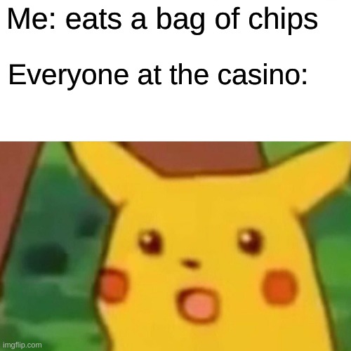 mmm chips | Me: eats a bag of chips; Everyone at the casino: | image tagged in memes,surprised pikachu | made w/ Imgflip meme maker