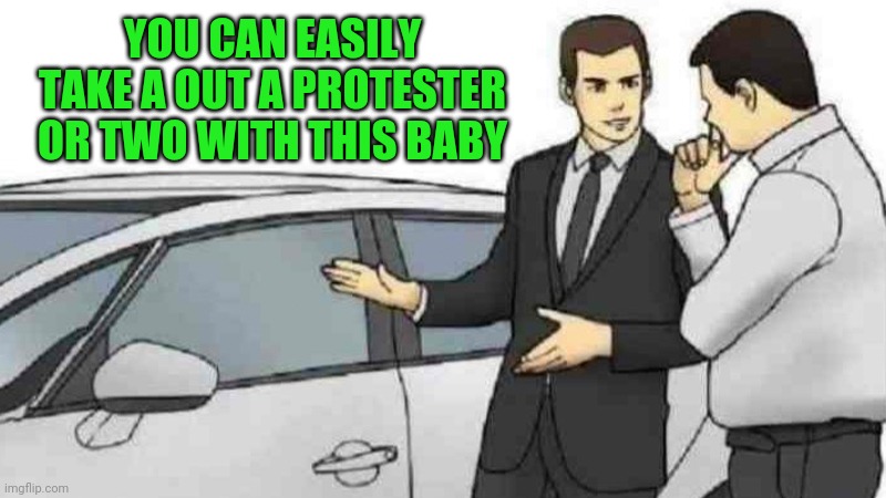 Is the new dodg- Bam! | YOU CAN EASILY TAKE A OUT A PROTESTER OR TWO WITH THIS BABY | image tagged in memes,car salesman slaps roof of car | made w/ Imgflip meme maker