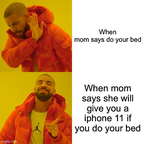 Drake Hotline Bling Meme | When mom says do your bed; When mom says she will give you a iphone 11 if you do your bed | image tagged in memes,drake hotline bling | made w/ Imgflip meme maker