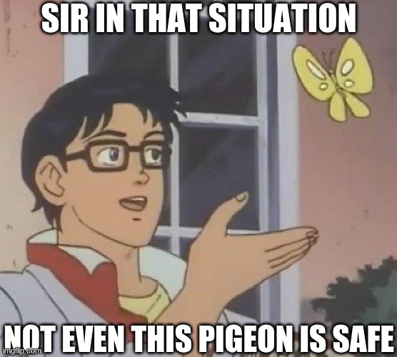 SIR IN THAT SITUATION NOT EVEN THIS PIGEON IS SAFE | image tagged in memes,is this a pigeon | made w/ Imgflip meme maker