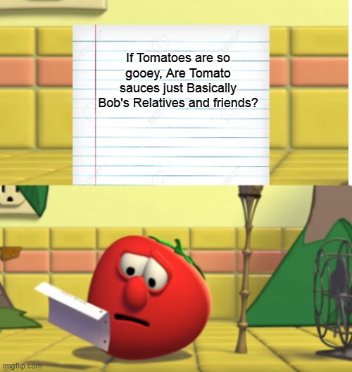 Why Did bob had to read that?? | If Tomatoes are so gooey, Are Tomato sauces just Basically Bob's Relatives and friends? | image tagged in bob looking at script,memes | made w/ Imgflip meme maker