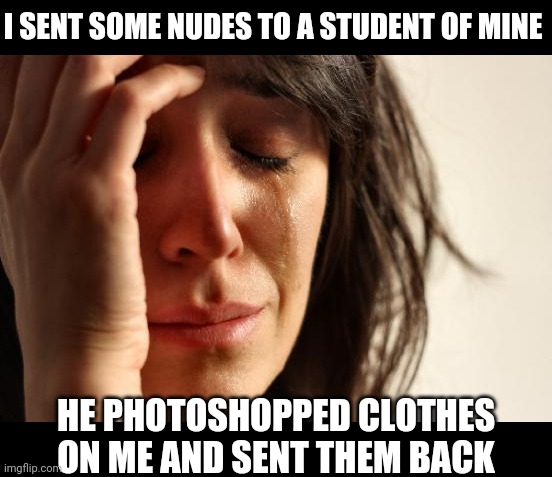The Tube Socks Seem Alot tighter | I SENT SOME NUDES TO A STUDENT OF MINE; HE PHOTOSHOPPED CLOTHES ON ME AND SENT THEM BACK | image tagged in memes,first world problems | made w/ Imgflip meme maker