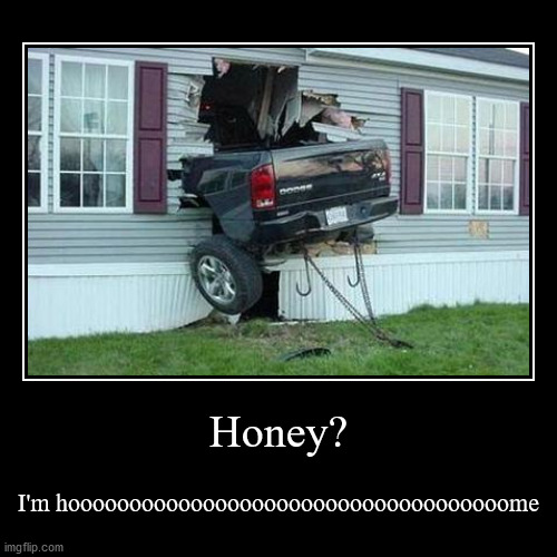 I'm home honey! Honey? where are you? | image tagged in funny,demotivationals,home,honey,car crash,funny car crash | made w/ Imgflip demotivational maker