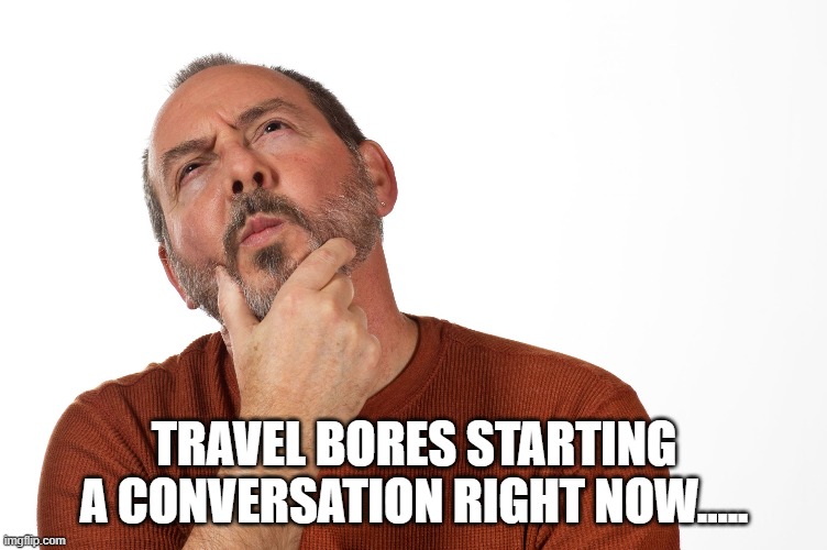 Justice | TRAVEL BORES STARTING A CONVERSATION RIGHT NOW..... | image tagged in man deciding thinking | made w/ Imgflip meme maker