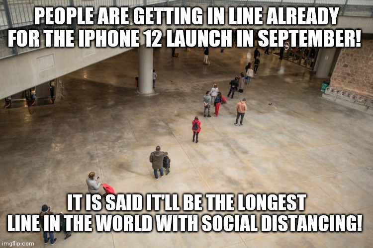 iPhone 12 lauch | PEOPLE ARE GETTING IN LINE ALREADY FOR THE IPHONE 12 LAUNCH IN SEPTEMBER! IT IS SAID IT'LL BE THE LONGEST LINE IN THE WORLD WITH SOCIAL DISTANCING! | image tagged in social distancing,iphone,launch,delay,longline,wait | made w/ Imgflip meme maker